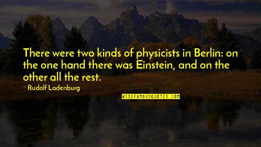 Two Hands Quotes By Rudolf Ladenburg: There were two kinds of physicists in Berlin: