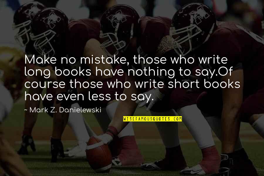 Two Headed Quotes By Mark Z. Danielewski: Make no mistake, those who write long books