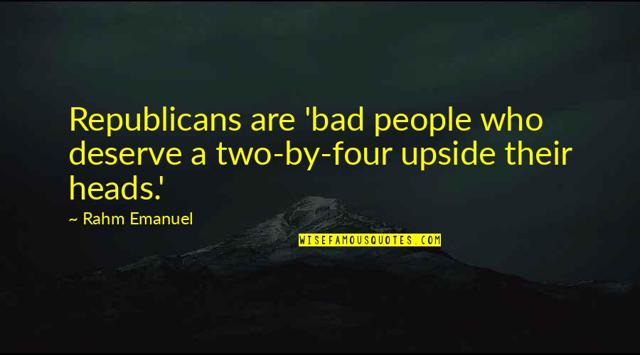 Two Heads Quotes By Rahm Emanuel: Republicans are 'bad people who deserve a two-by-four