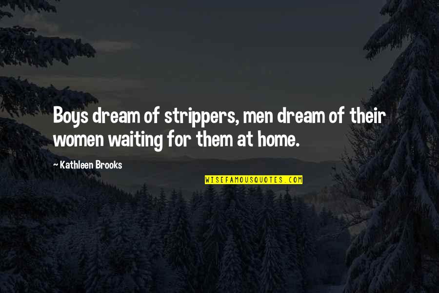 Two Hearts Joined Together Quotes By Kathleen Brooks: Boys dream of strippers, men dream of their