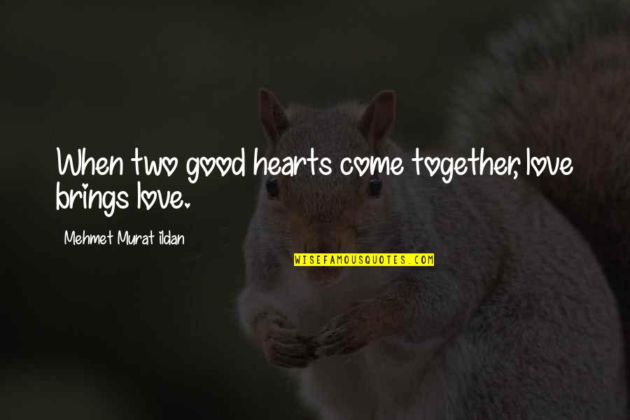 Two Hearts Quotes By Mehmet Murat Ildan: When two good hearts come together, love brings