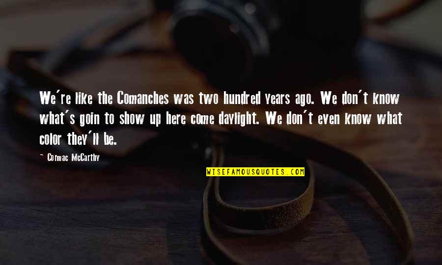 Two Hundred Quotes By Cormac McCarthy: We're like the Comanches was two hundred years