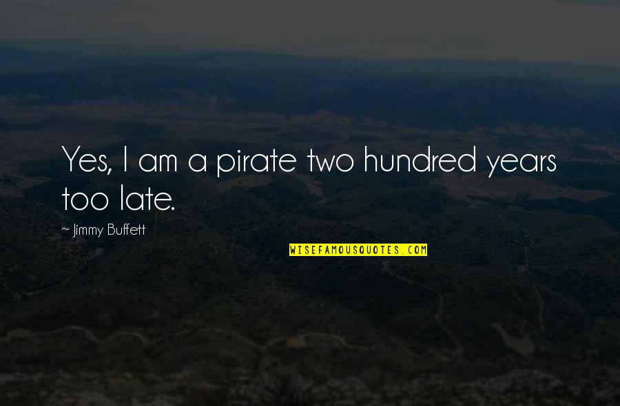 Two Hundred Quotes By Jimmy Buffett: Yes, I am a pirate two hundred years