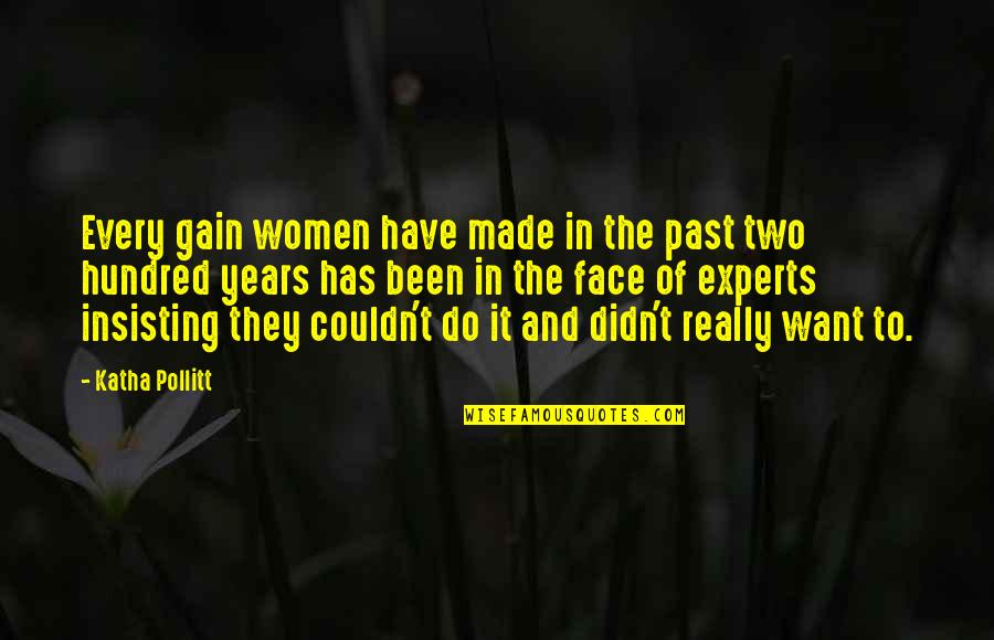 Two Hundred Quotes By Katha Pollitt: Every gain women have made in the past