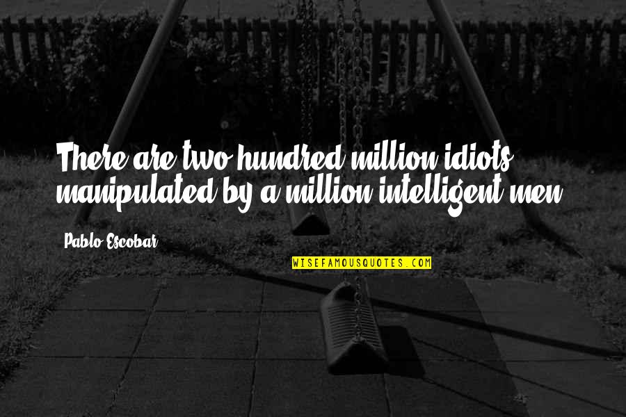 Two Hundred Quotes By Pablo Escobar: There are two hundred million idiots, manipulated by