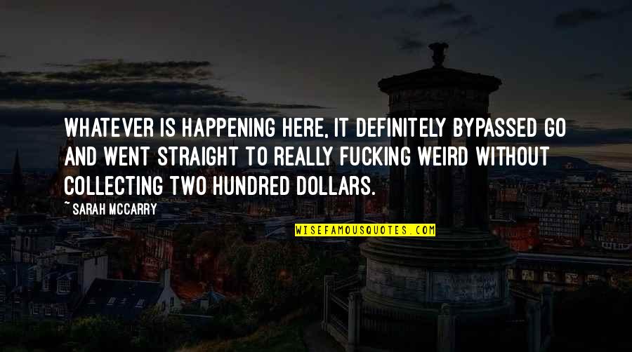 Two Hundred Quotes By Sarah McCarry: Whatever is happening here, it definitely bypassed go Two Hundred Quotes By Sarah McCarry: Whatever is happening here, it definitely bypassed go