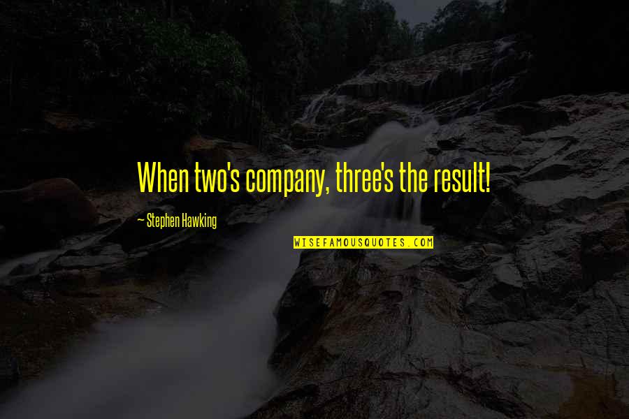 Two Is Company Quotes By Stephen Hawking: When two's company, three's the result! Two Is Company Quotes By Stephen Hawking: When two's company, three's the result!