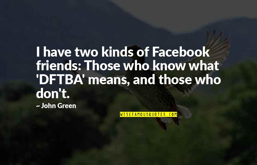 Two Kinds Of Friends Quotes By John Green: I have two kinds of Facebook friends: Those