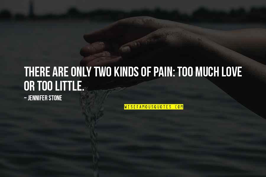 Two Kinds Of Love Quotes By Jennifer Stone: There are only two kinds of pain: too Two Kinds Of Love Quotes By Jennifer Stone: There are only two kinds of pain: too