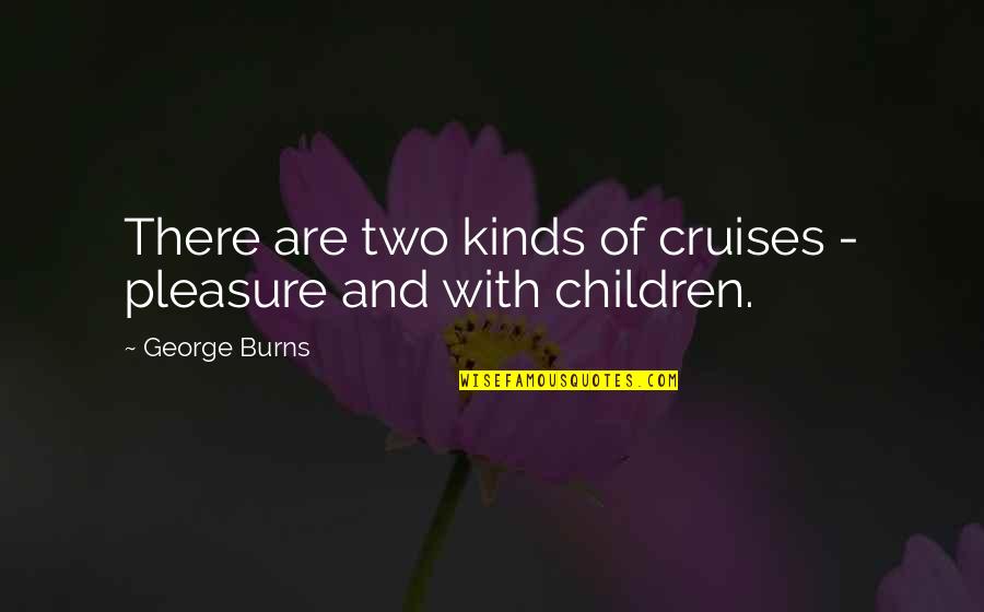 Two Kinds Quotes By George Burns: There are two kinds of cruises - pleasure