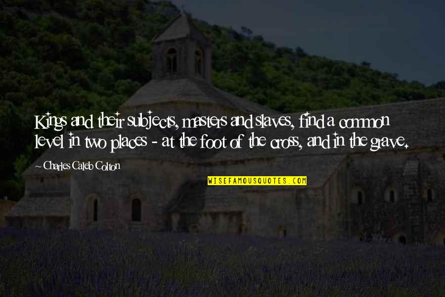 Two Level Of Quotes By Charles Caleb Colton: Kings and their subjects, masters and slaves, find Two Level Of Quotes By Charles Caleb Colton: Kings and their subjects, masters and slaves, find