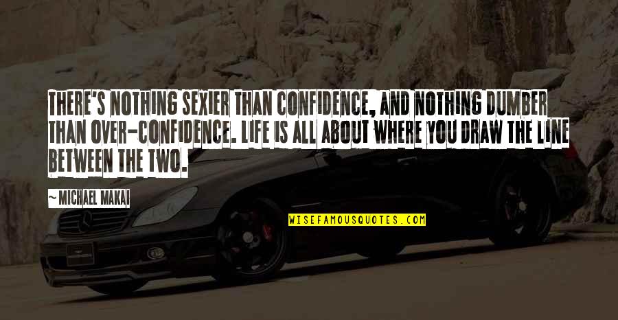 Two Line Life Quotes By Michael Makai: There's nothing sexier than confidence, and nothing dumber