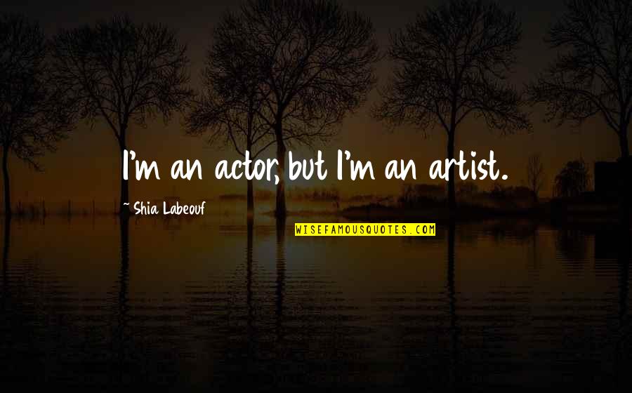 Two Line Life Quotes By Shia Labeouf: I'm an actor, but I'm an artist.