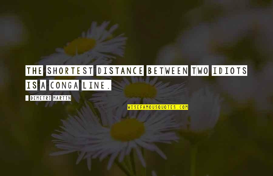 Two Lines Quotes By Demetri Martin: The shortest distance between two idiots is a