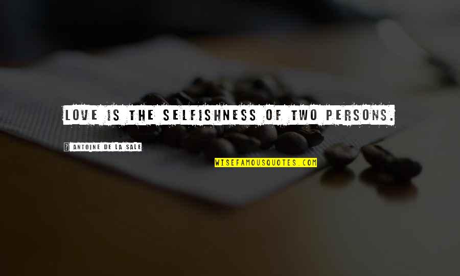 Two Love Quotes By Antoine De La Sale: Love is the selfishness of two persons.