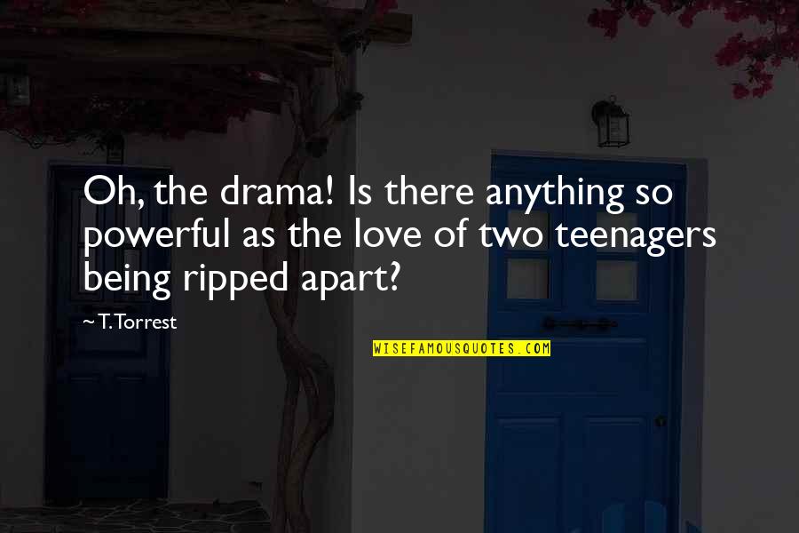 Two Love Quotes By T. Torrest: Oh, the drama! Is there anything so powerful