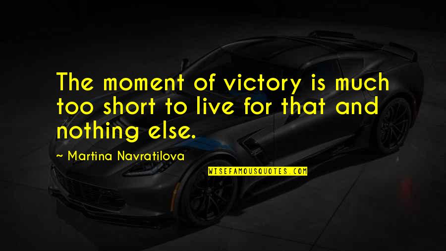 Two Lovers Fighting Quotes By Martina Navratilova: The moment of victory is much too short