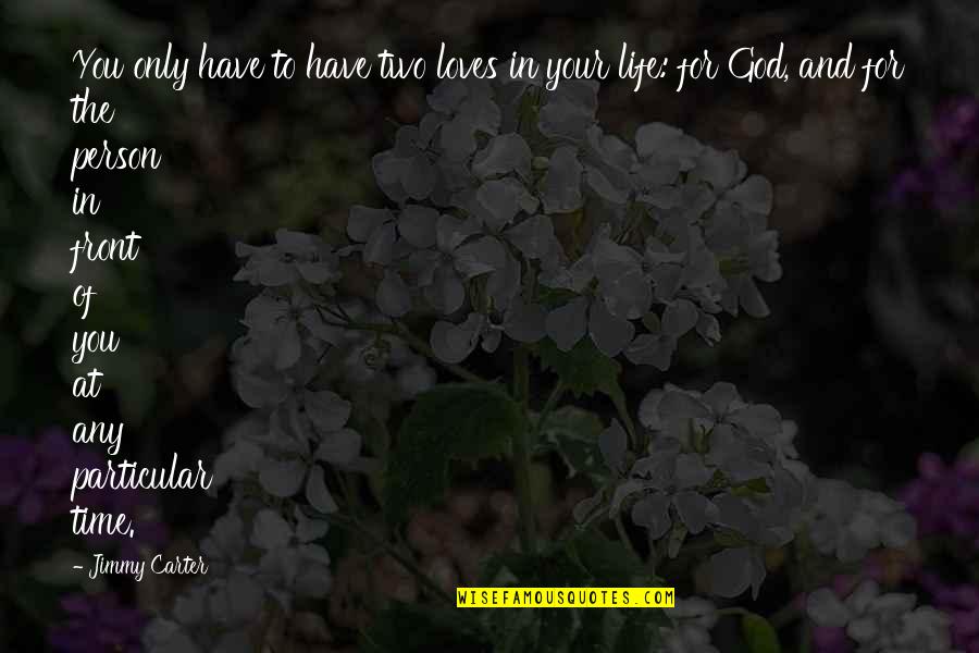 Two Loves Of My Life Quotes By Jimmy Carter: You only have to have two loves in Two Loves Of My Life Quotes By Jimmy Carter: You only have to have two loves in