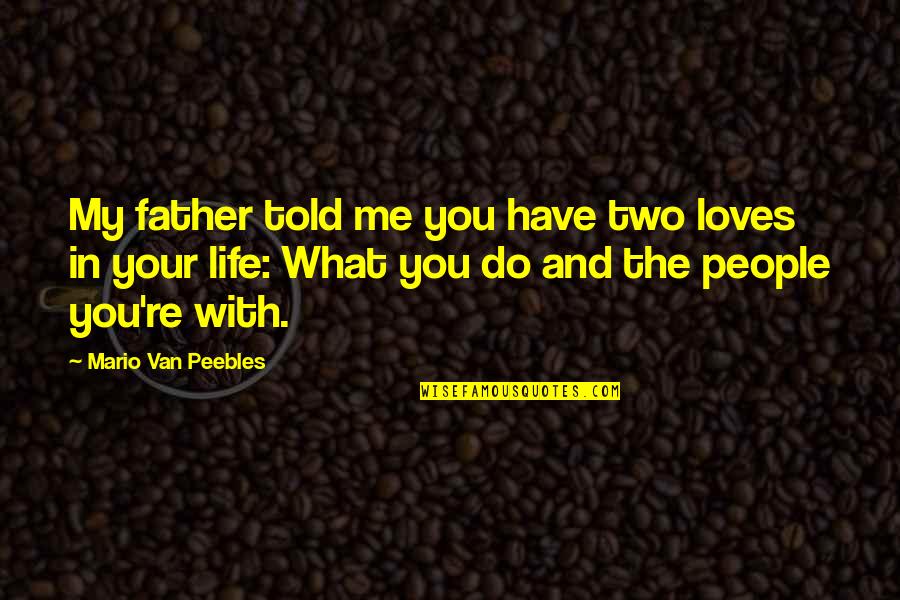 Two Loves Of My Life Quotes By Mario Van Peebles: My father told me you have two loves Two Loves Of My Life Quotes By Mario Van Peebles: My father told me you have two loves