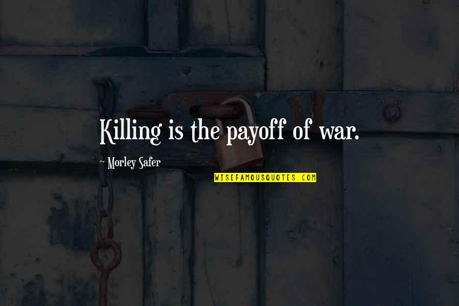 Two Loves Of My Life Quotes By Morley Safer: Killing is the payoff of war. Two Loves Of My Life Quotes By Morley Safer: Killing is the payoff of war.