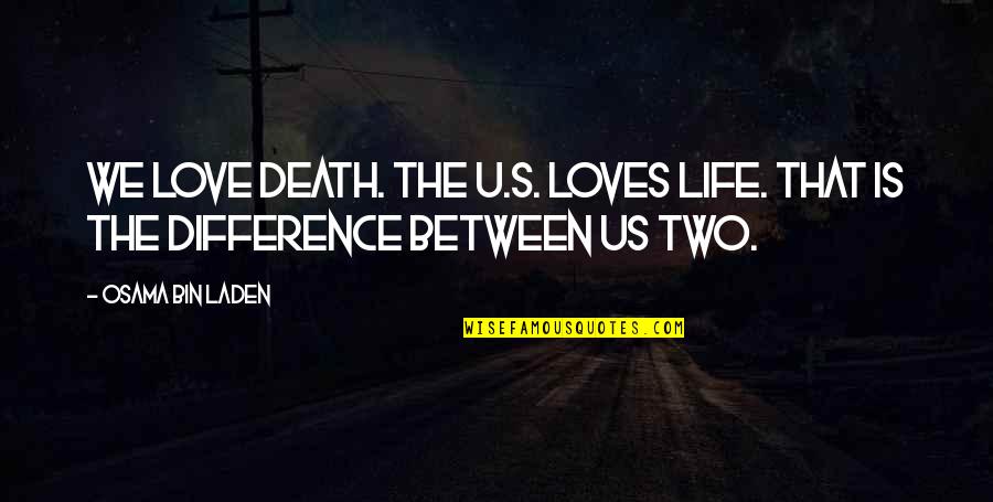 Two Loves Of My Life Quotes By Osama Bin Laden: We love death. The U.S. loves life. That