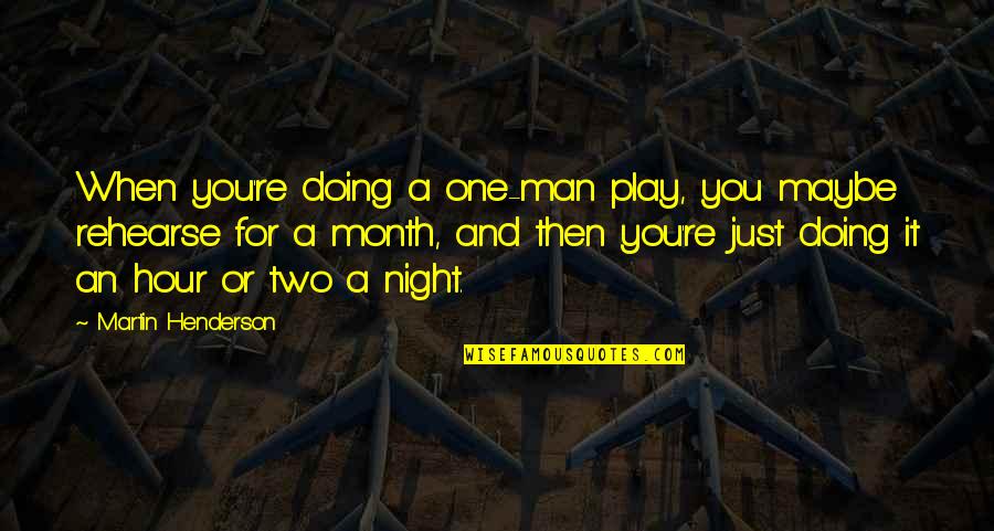 Two Men And A Truck Quotes By Martin Henderson: When you're doing a one-man play, you maybe Two Men And A Truck Quotes By Martin Henderson: When you're doing a one-man play, you maybe