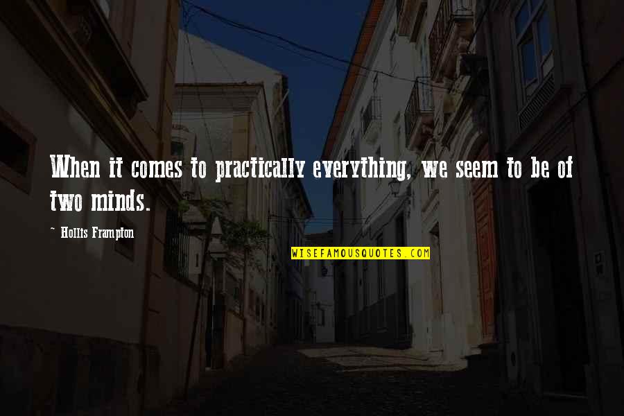 Two Minds Quotes By Hollis Frampton: When it comes to practically everything, we seem