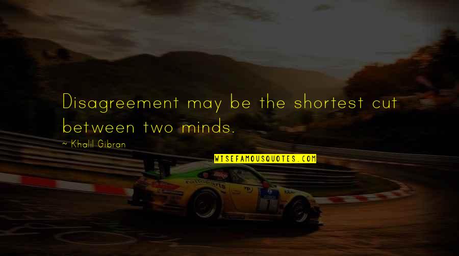 Two Minds Quotes By Khalil Gibran: Disagreement may be the shortest cut between two