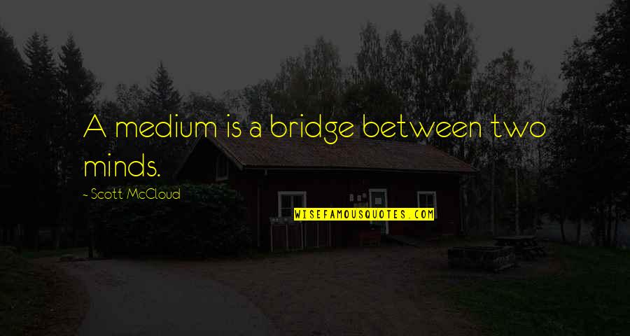 Two Minds Quotes By Scott McCloud: A medium is a bridge between two minds. Two Minds Quotes By Scott McCloud: A medium is a bridge between two minds.