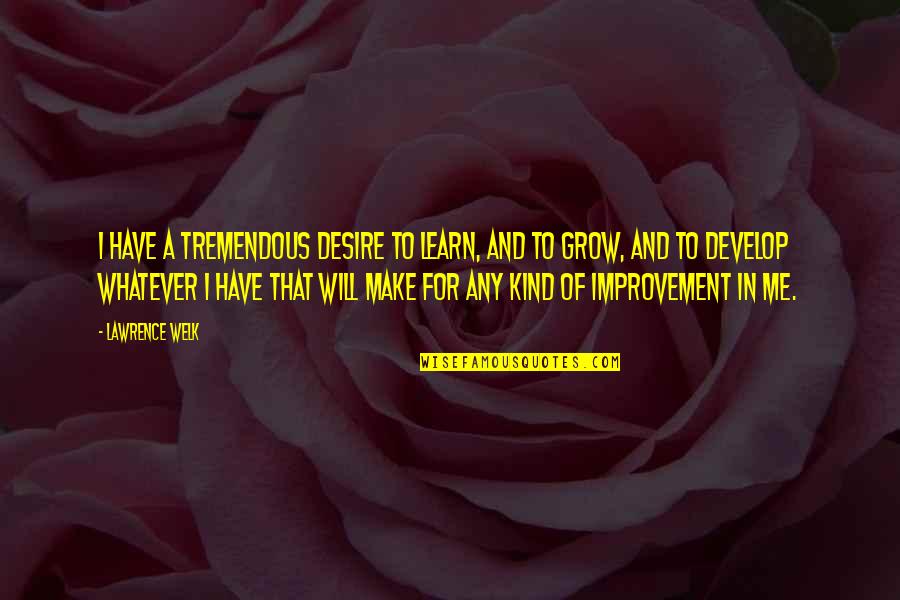 Two Minute Drill Quotes By Lawrence Welk: I have a tremendous desire to learn, and
