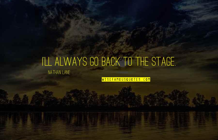 Two Minute Drill Quotes By Nathan Lane: I'll always go back to the stage. Two Minute Drill Quotes By Nathan Lane: I'll always go back to the stage.
