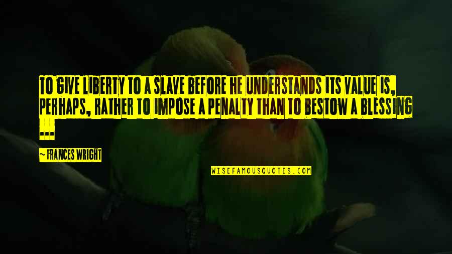 Two Night Stand Alec Quotes By Frances Wright: To give liberty to a slave before he Two Night Stand Alec Quotes By Frances Wright: To give liberty to a slave before he