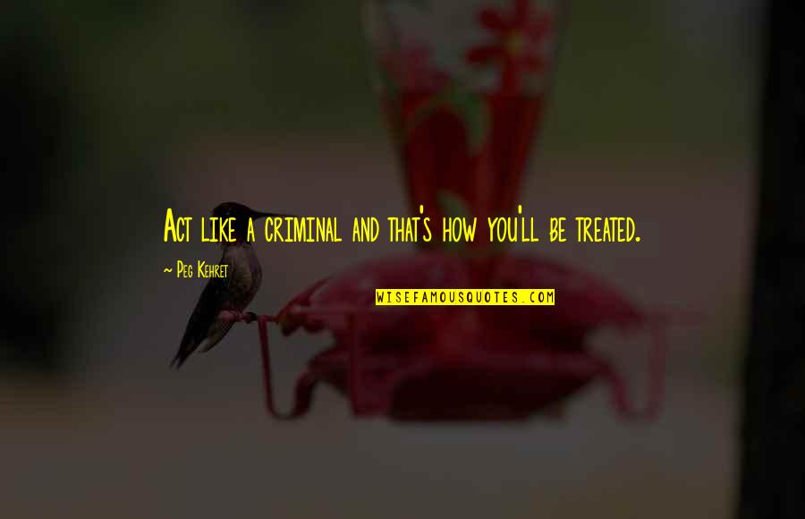 Two Opinion Quotes By Peg Kehret: Act like a criminal and that's how you'll