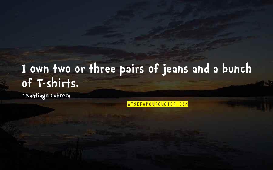 Two Pairs Quotes By Santiago Cabrera: I own two or three pairs of jeans