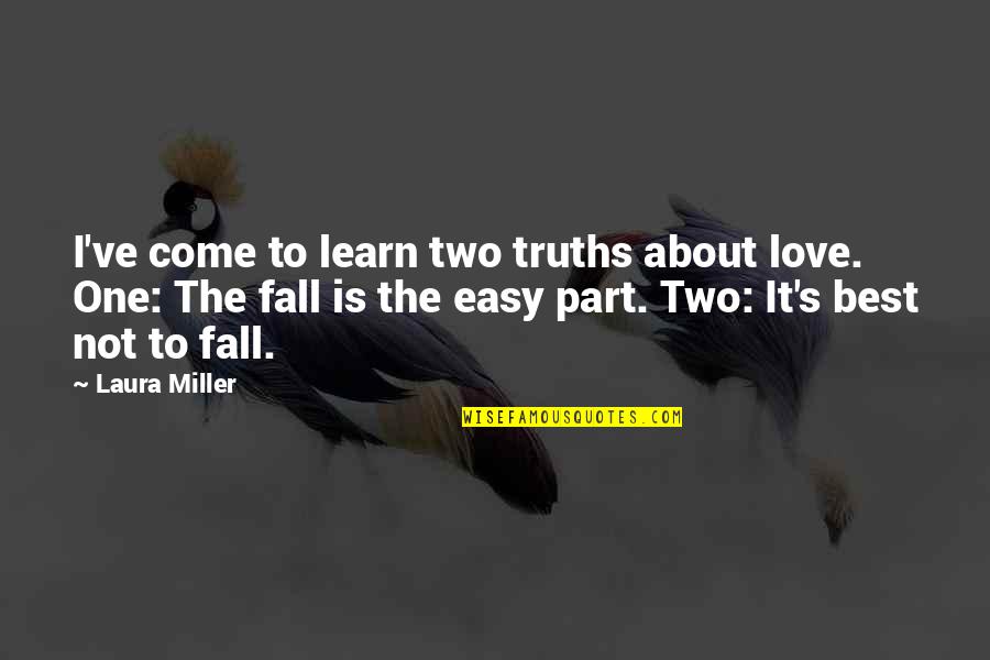Two Part Love Quotes By Laura Miller: I've come to learn two truths about love.