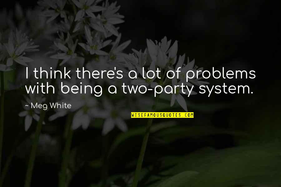 Two Party System Quotes By Meg White: I think there's a lot of problems with