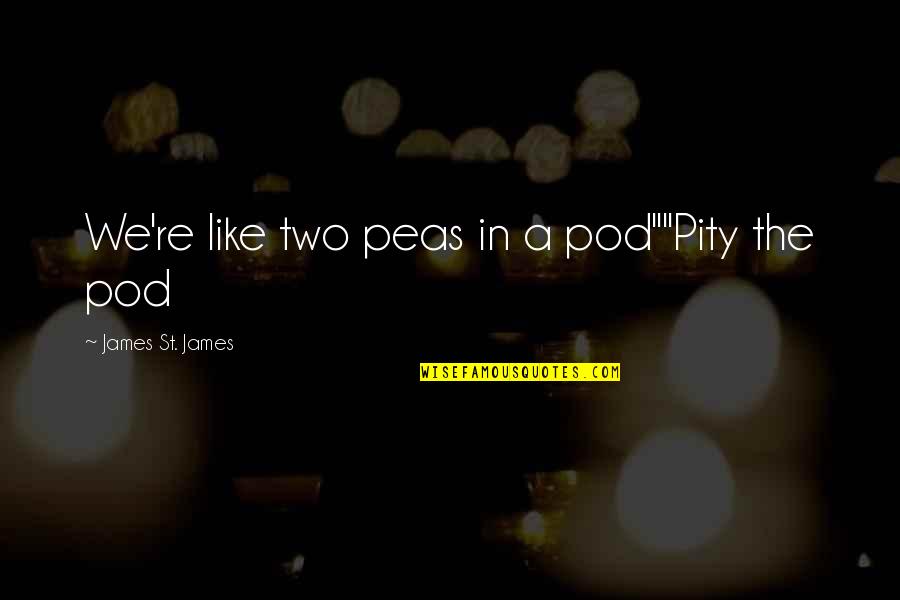 Two Peas Pod Quotes By James St. James: We're like two peas in a pod""Pity the