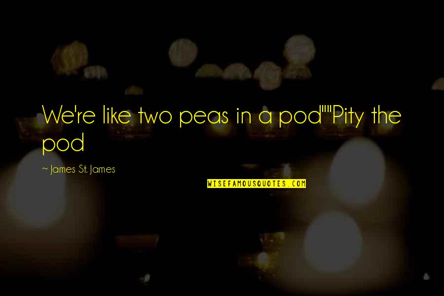 Two Peas Quotes By James St. James: We're like two peas in a pod""Pity the