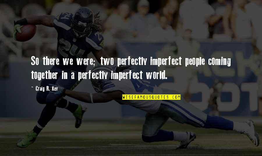 Two People In Love Quotes By Craig R. Key: So there we were; two perfectly imperfect people