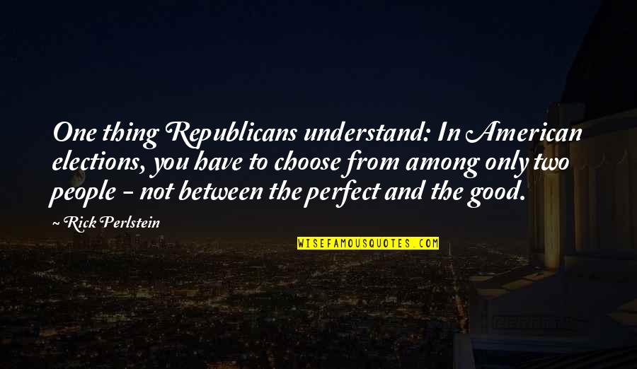 Two People Quotes By Rick Perlstein: One thing Republicans understand: In American elections, you