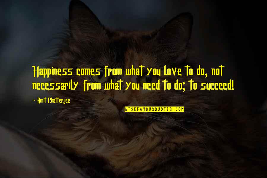 Two People Who Cant Be Together Quotes By Amit Chatterjee: Happiness comes from what you love to do, Two People Who Cant Be Together Quotes By Amit Chatterjee: Happiness comes from what you love to do,