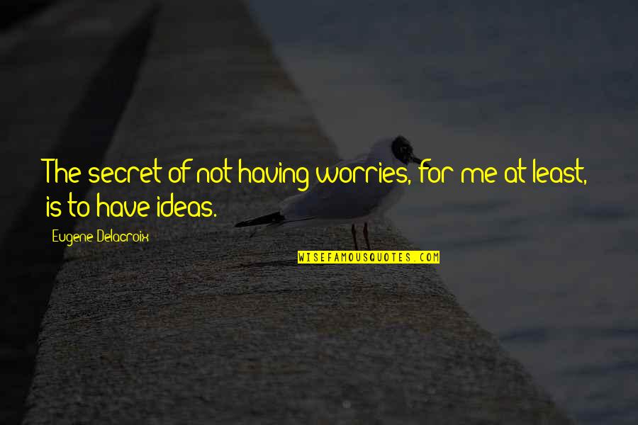Two Person One Soul Quotes By Eugene Delacroix: The secret of not having worries, for me Two Person One Soul Quotes By Eugene Delacroix: The secret of not having worries, for me