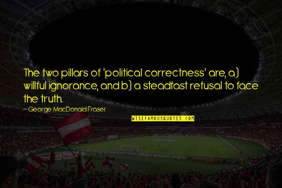 Two Pillars Quotes By George MacDonald Fraser: The two pillars of 'political correctness' are, a)