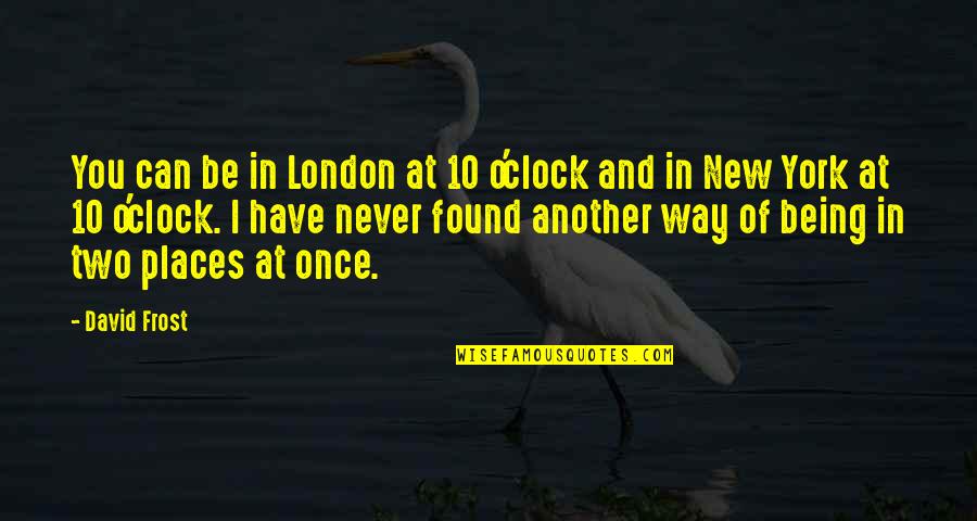 Two Places At Once Quotes By David Frost: You can be in London at 10 o'clock