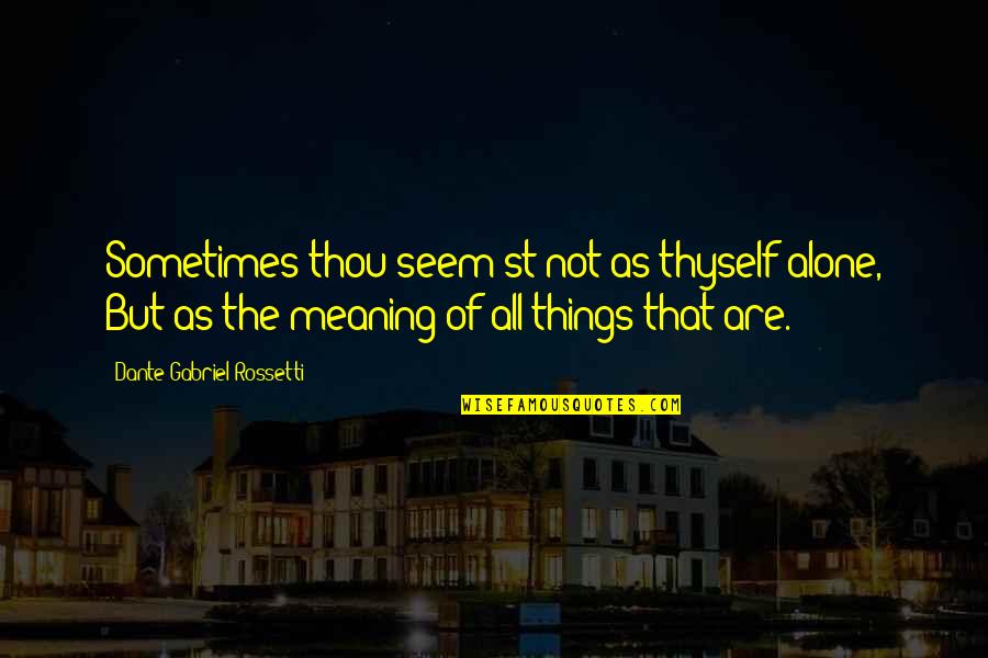 Two Roads In Life Quotes By Dante Gabriel Rossetti: Sometimes thou seem'st not as thyself alone, But Two Roads In Life Quotes By Dante Gabriel Rossetti: Sometimes thou seem'st not as thyself alone, But