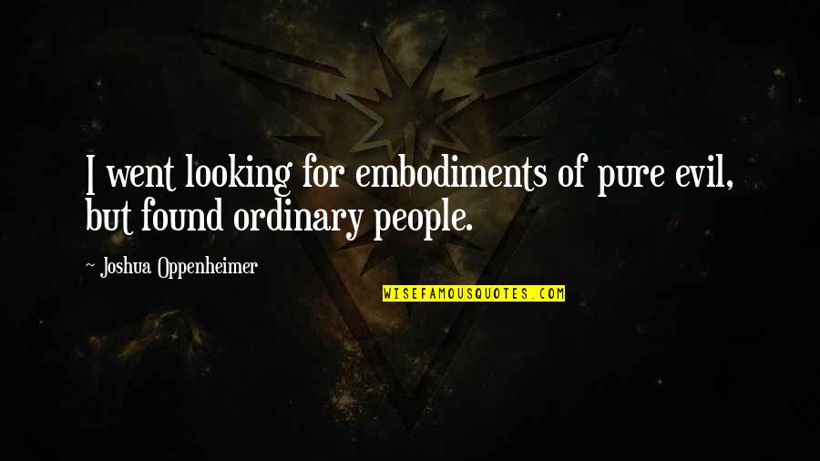 Two Sentence Love Quotes By Joshua Oppenheimer: I went looking for embodiments of pure evil,