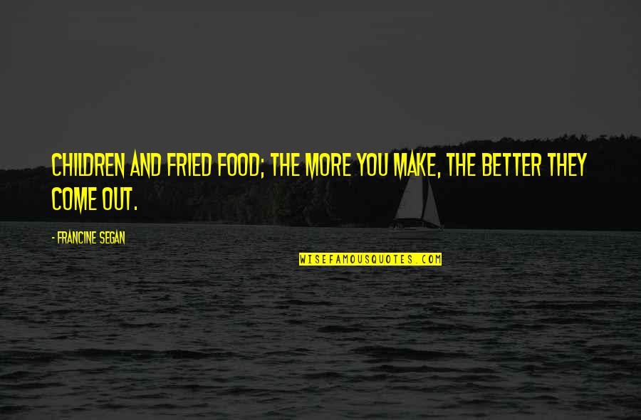 Two Sided Personality Quotes By Francine Segan: Children and fried food; the more you make,