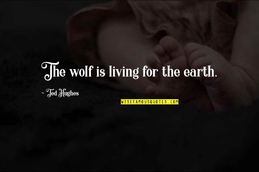 Two Sides Of A Girl Quotes By Ted Hughes: The wolf is living for the earth.