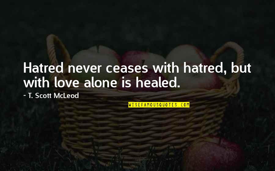Two Sides Of A Story Quotes By T. Scott McLeod: Hatred never ceases with hatred, but with love