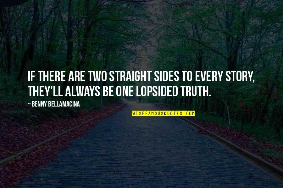 Two Sides Of Life Quotes By Benny Bellamacina: If there are two straight sides to every Two Sides Of Life Quotes By Benny Bellamacina: If there are two straight sides to every